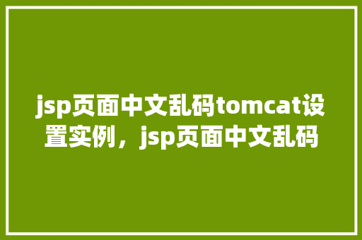 jsp页面中文乱码tomcat设置实例，jsp页面中文乱码Tomcat设置实例