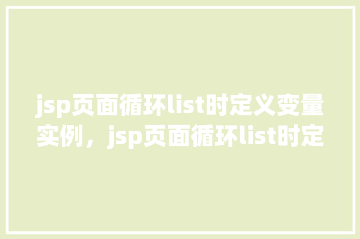jsp页面循环list时定义变量实例，jsp页面循环list时定义变量实例  第1张