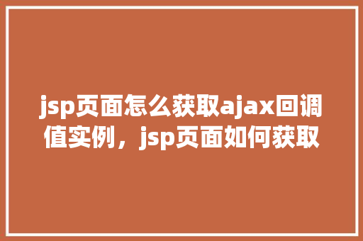 jsp页面怎么获取ajax回调值实例，jsp页面如何获取AJAX回调值实例
