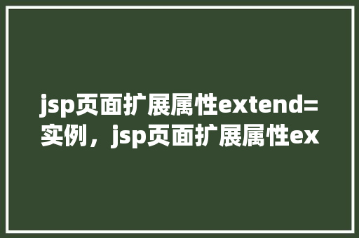 jsp页面扩展属性extend=实例，jsp页面扩展属性extend=实例