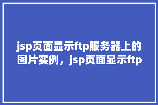 jsp页面显示ftp服务器上的图片实例，jsp页面显示ftp服务器上的图片实例
