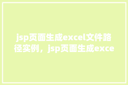 jsp页面生成excel文件路径实例，jsp页面生成excel文件路径实例