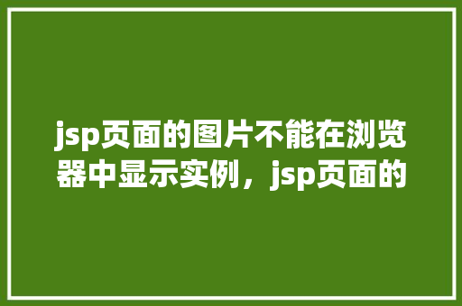 jsp页面的图片不能在浏览器中显示实例，jsp页面的图片不能在浏览器中显示实例  第1张