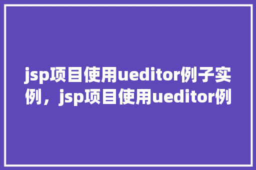 jsp项目使用ueditor例子实例，jsp项目使用ueditor例子实例
