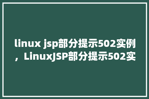 linux jsp部分提示502实例,LinuxJSP部分提示502实例 第1张 linux jsp部分提示502实例,LinuxJSP部分提示502实例 第1张