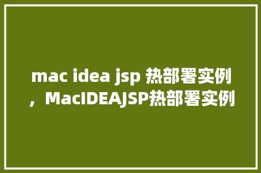 mac idea jsp 热部署实例，MacIDEAJSP热部署实例教程
