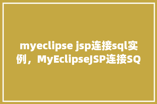 myeclipse jsp连接sql实例，MyEclipseJSP连接SQL实例