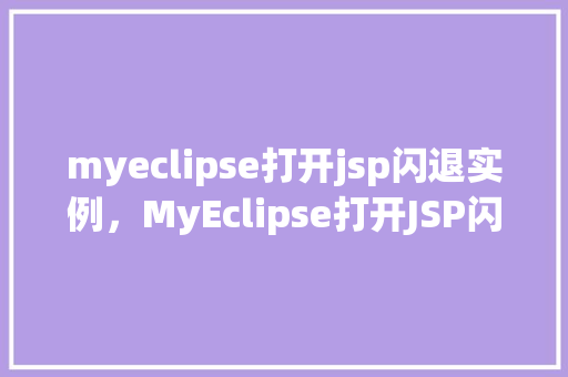 myeclipse打开jsp闪退实例，MyEclipse打开JSP闪退实例分析