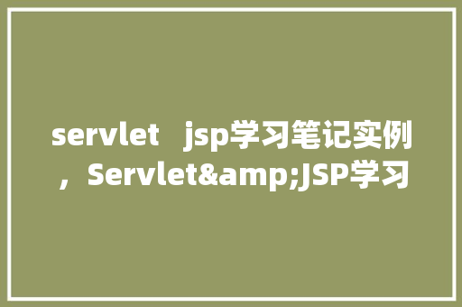 servlet  jsp学习笔记实例，Servlet&JSP学习笔记实例 第1张