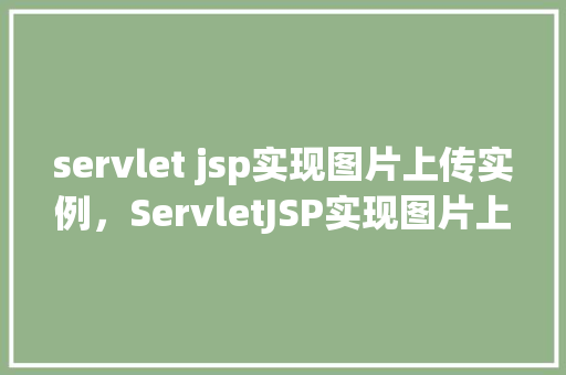 servlet jsp实现图片上传实例,ServletJSP实现图片上传实例 第1张 servlet jsp实现图片上传实例,ServletJSP实现图片上传实例 第1张