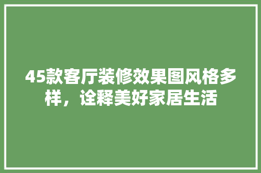 45款客厅装修效果图风格多样，诠释美好家居生活