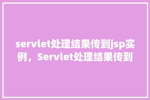 servlet处理结果传到jsp实例，Servlet处理结果传到JSP实例