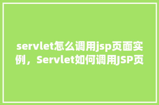 servlet怎么调用jsp页面实例，Servlet如何调用JSP页面实例  第1张