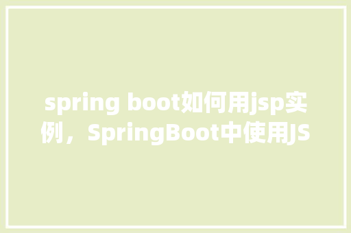 spring boot如何用jsp实例，SpringBoot中使用JSP实例教程