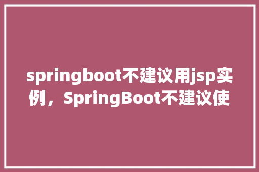 springboot不建议用jsp实例，SpringBoot不建议使用JSP实例