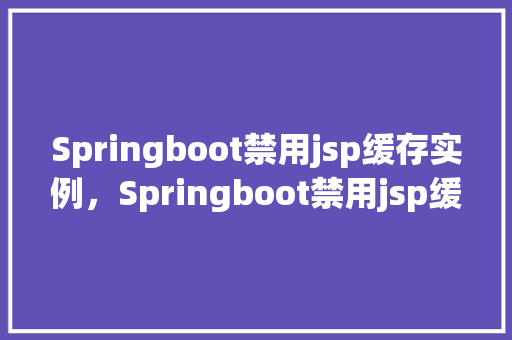 Springboot禁用jsp缓存实例，Springboot禁用jsp缓存实例