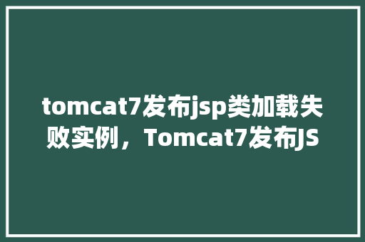 tomcat7发布jsp类加载失败实例，Tomcat7发布JSP类加载失败实例