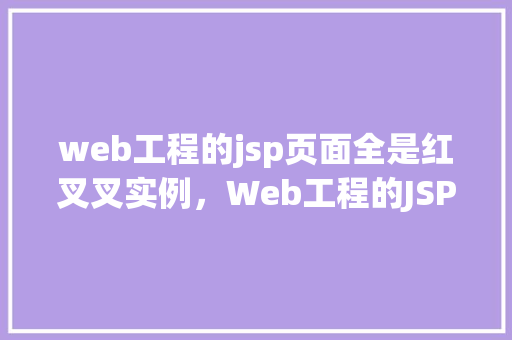 web工程的jsp页面全是红叉叉实例,Web工程的JSP页面全是红叉叉实例