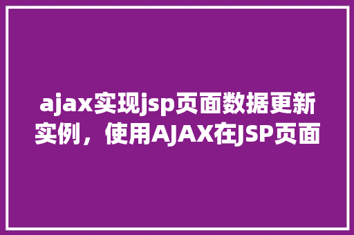 ajax实现jsp页面数据更新实例，使用AJAX在JSP页面中实现数据动态更新实例详解