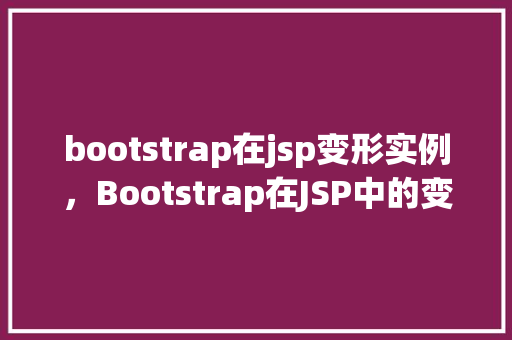 bootstrap在jsp变形实例，Bootstrap在JSP中的变形实例介绍