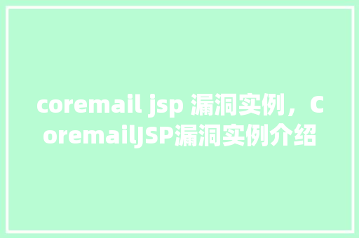 coremail jsp 漏洞实例，CoremailJSP漏洞实例介绍：一次实战复现过程