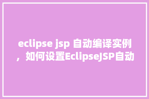 eclipse jsp 自动编译实例，如何设置EclipseJSP自动编译实例
