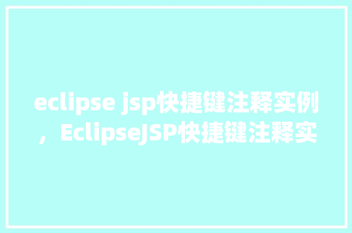 eclipse jsp快捷键注释实例，EclipseJSP快捷键注释实例详解