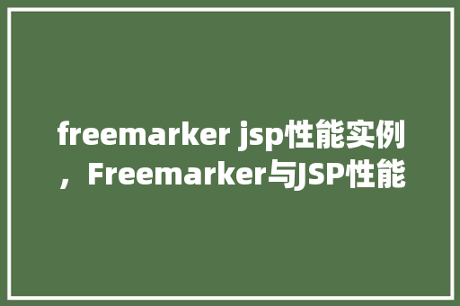 freemarker jsp性能实例，Freemarker与JSP性能对比实例分析