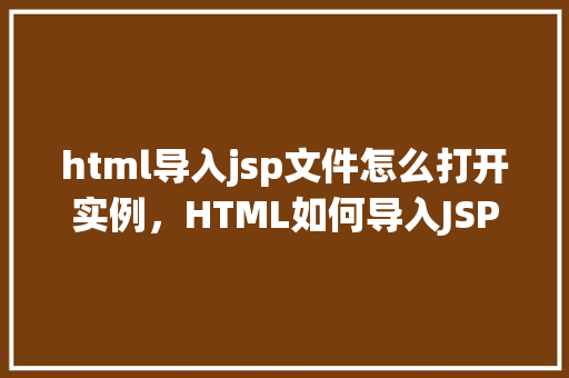 html导入jsp文件怎么打开实例，HTML如何导入JSP文件实例介绍