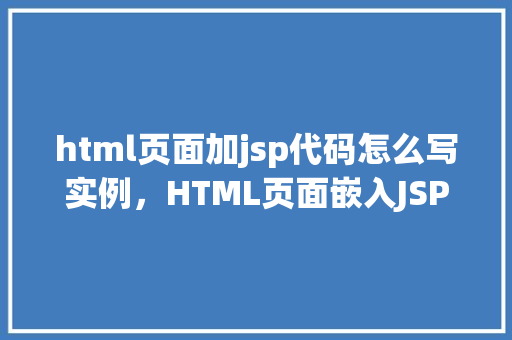 html页面加jsp代码怎么写实例，HTML页面嵌入JSP代码实例教程