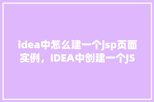 idea中怎么建一个jsp页面实例，IDEA中创建一个JSP页面实例教程