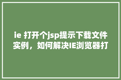 ie 打开个jsp提示下载文件实例，如何解决IE浏览器打开jsp页面提示下载文件的问题