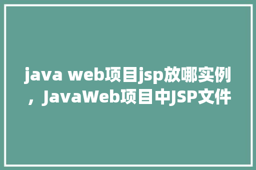 java web项目jsp放哪实例,JavaWeb项目中JSP文件应该放置在哪里实例 第1张 java web项目jsp放哪实例,JavaWeb项目中JSP文件应该放置在哪里实例 第1张