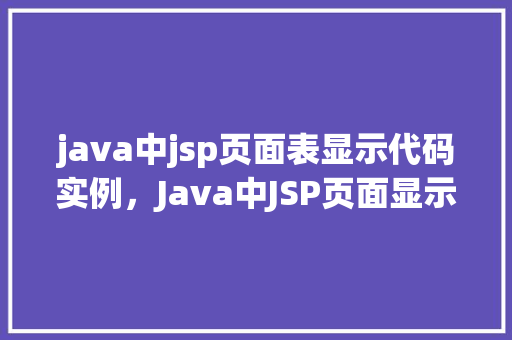 java中jsp页面表显示代码实例，Java中JSP页面显示代码实例详解