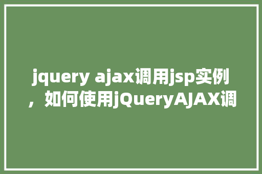 jquery ajax调用jsp实例，如何使用jQueryAJAX调用JSP页面实例介绍