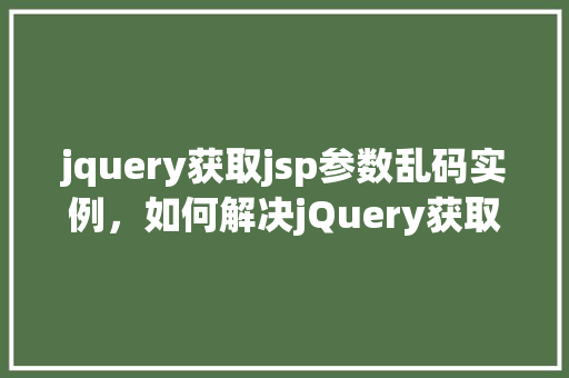 jquery获取jsp参数乱码实例，如何解决jQuery获取JSP页面参数乱码问题实例介绍