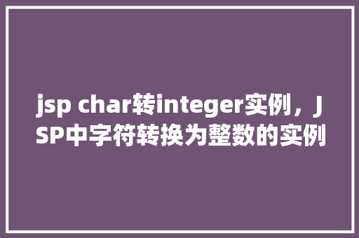 jsp char转integer实例，JSP中字符转换为整数的实例介绍