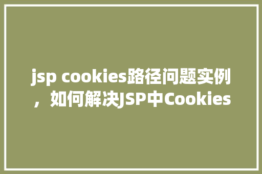 jsp cookies路径问题实例,如何解决JSP中Cookies路径设置不当的问题实例