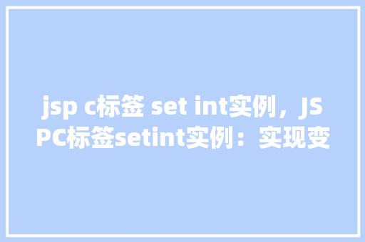 jsp c标签 set int实例,JSPC标签setint实例:实现变量赋值新方式