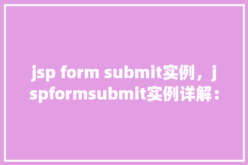 jsp form submit实例，jspformsubmit实例详解：模拟用户表单提交过程