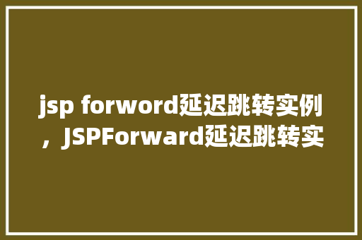 jsp forword延迟跳转实例，JSPForward延迟跳转实例详解