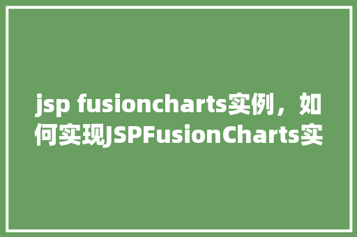 jsp fusioncharts实例，如何实现JSPFusionCharts实例的展示