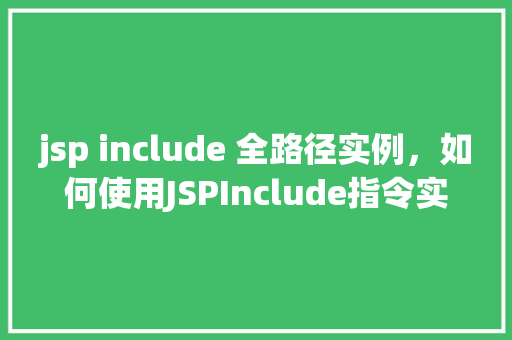 jsp include 全路径实例，如何使用JSPInclude指令实现全路径实例