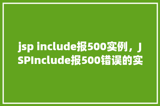 jsp include报500实例，JSPInclude报500错误的实例分析
