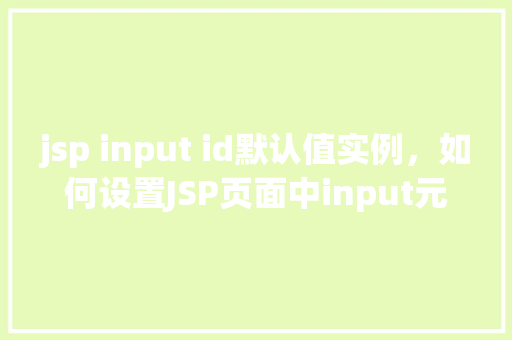 jsp input id默认值实例，如何设置JSP页面中input元素的默认值实例分享
