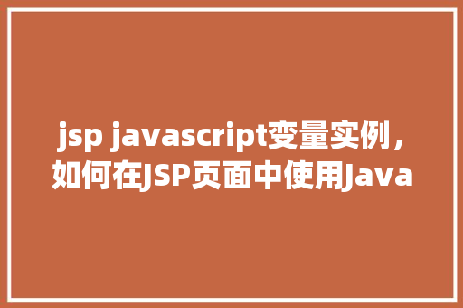 jsp javascript变量实例，如何在JSP页面中使用JavaScript变量实例