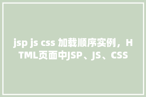 jsp js css 加载顺序实例，HTML页面中JSP、JS、CSS加载顺序实例分析