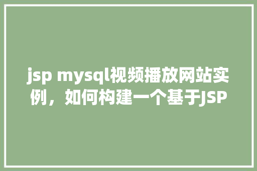jsp mysql视频播放网站实例，如何构建一个基于JSP和MySQL的视频播放网站实例