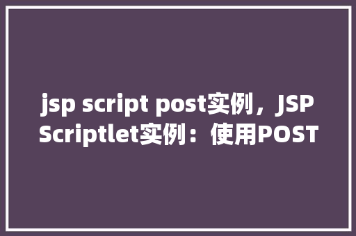 jsp script post实例，JSPScriptlet实例：使用POST方法发送数据