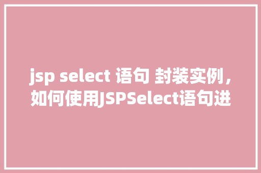 jsp select 语句 封装实例，如何使用JSPSelect语句进行封装实例